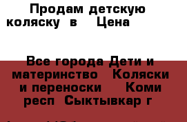 Продам детскую  коляску 3в1 › Цена ­ 14 000 - Все города Дети и материнство » Коляски и переноски   . Коми респ.,Сыктывкар г.